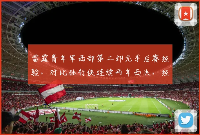 雷霆青年军西部第二却无季后赛经验，对比独行侠连续两年西决，经验鸿沟难跨越