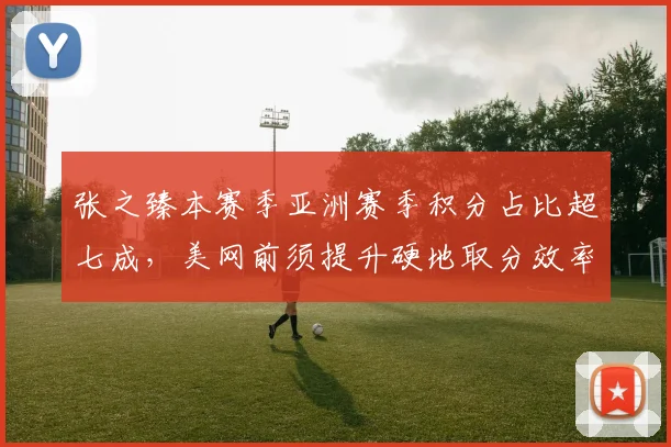 张之臻本赛季亚洲赛季积分占比超七成，美网前须提升硬地取分效率