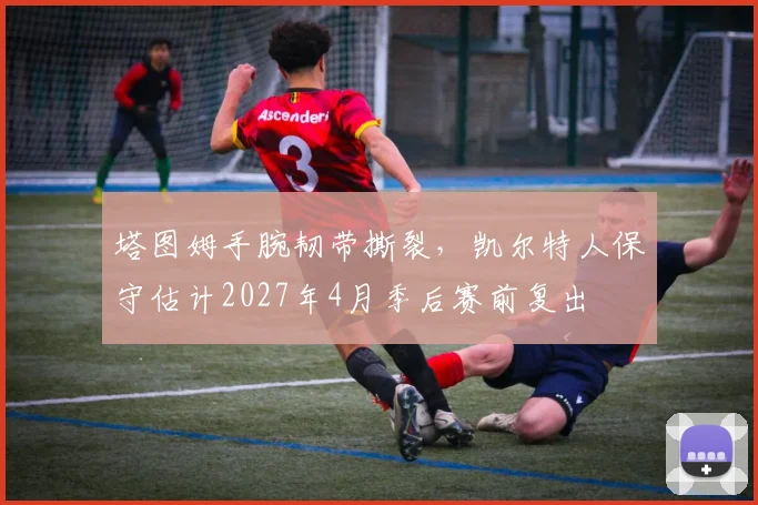 塔图姆手腕韧带撕裂，凯尔特人保守估计2027年4月季后赛前复出