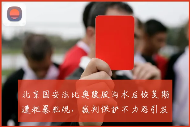北京国安法比奥腹股沟术后恢复期遭粗暴犯规，裁判保护不力恐引发更大球场冲突