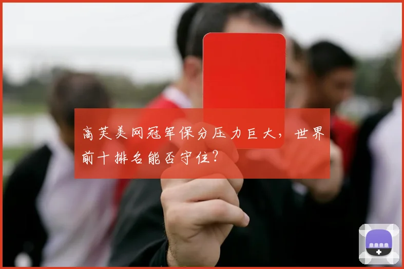 高芙美网冠军保分压力巨大，世界前十排名能否守住？