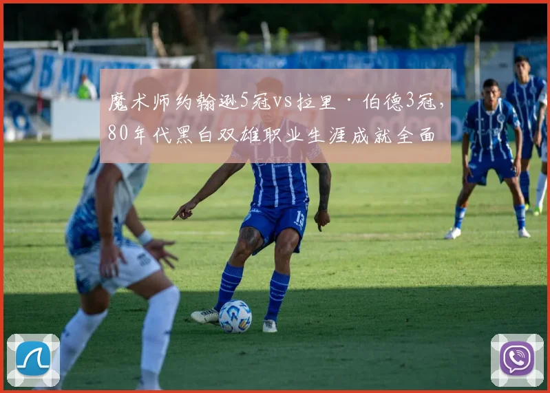 魔术师约翰逊5冠vs拉里·伯德3冠，80年代黑白双雄职业生涯成就全面对比